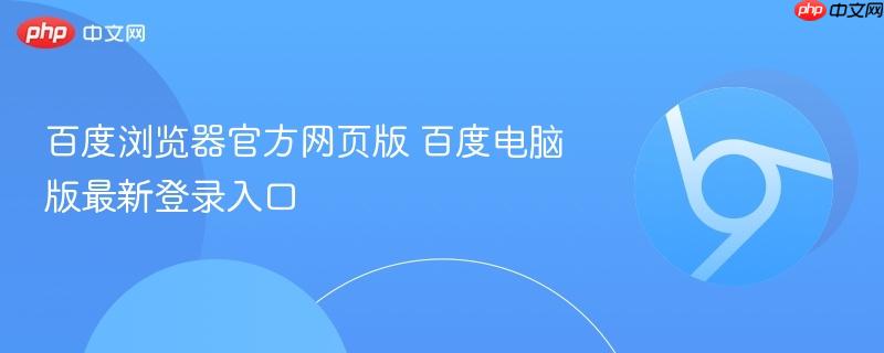 百度浏览器官方网页版 2026年最新电脑版登录入口地址