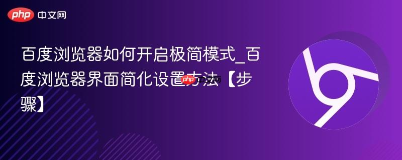 百度浏览器怎么开启极简模式 手机百度界面简化去广告的5种实测有效方法