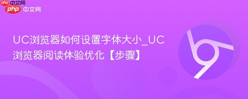 UC浏览器怎么调字体大小 2026年最新版UC阅读设置教程 手机UC字体变大变小方法