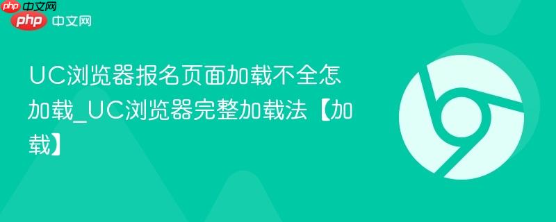 UC浏览器报名页面加载不全怎加载_UC浏览器完整加载法【加载】