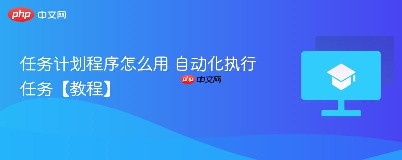 任务计划程序怎么用 自动化执行任务【教程】