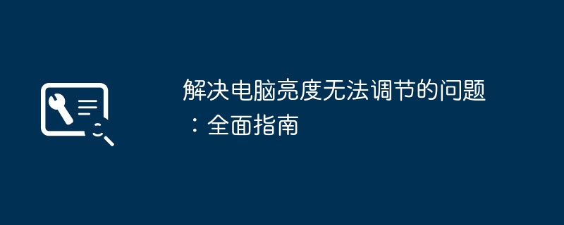 解决电脑亮度无法调节的问题:全面指南