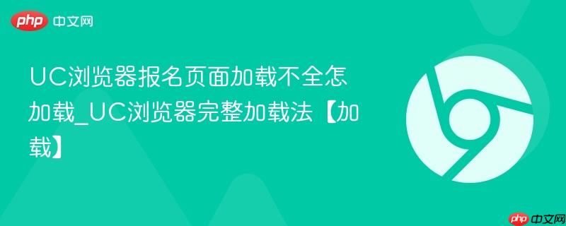 uc浏览器报名页面加载不全怎加载_uc浏览器完整加载法【加载】
