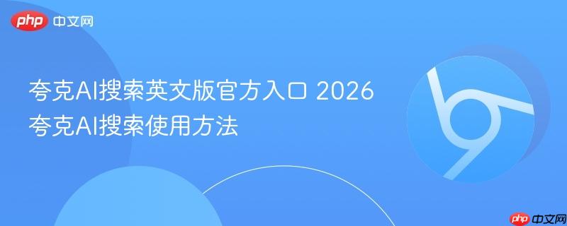 夸克AI搜索英文版官方入口在哪？2026最新夸克AI英文界面使用教程与学术英语解析功能详解