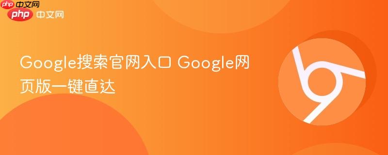 Google搜索官网入口在哪？https://www.google.com网页版一键直达稳定访问教程