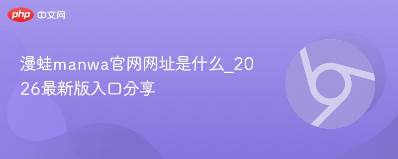 漫蛙Manwa官网网址是多少？2026最新版入口汇总（manwa.me/manwa.cc/manwa.vip/fuwt.cc/mw666）