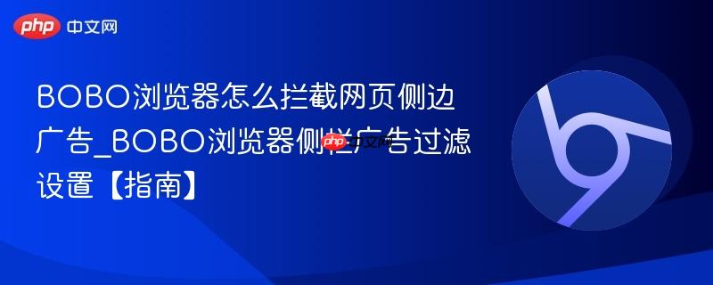 BOBO浏览器怎么拦截网页侧边广告 2026最新侧栏广告过滤设置教程
