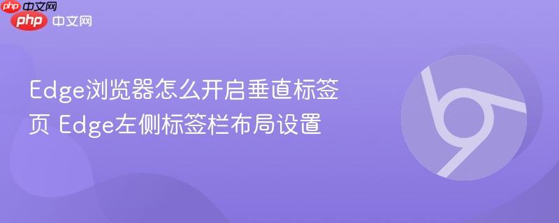 Edge浏览器怎么开启垂直标签页 Edge左侧标签栏布局设置