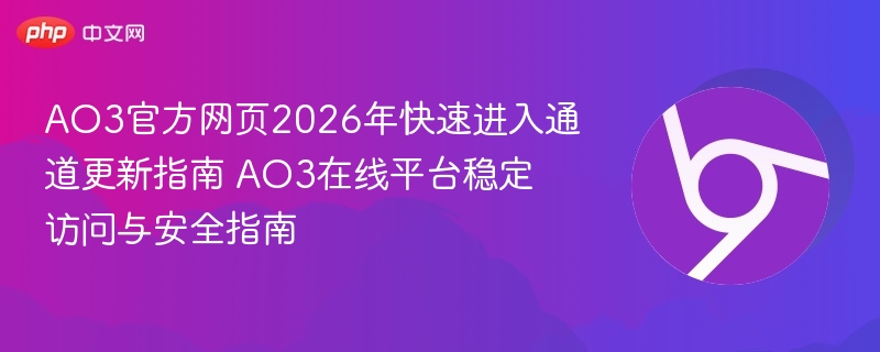 AO3官方网页2026年快速进入通道更新指南 AO3在线平台稳定访问与安全指南