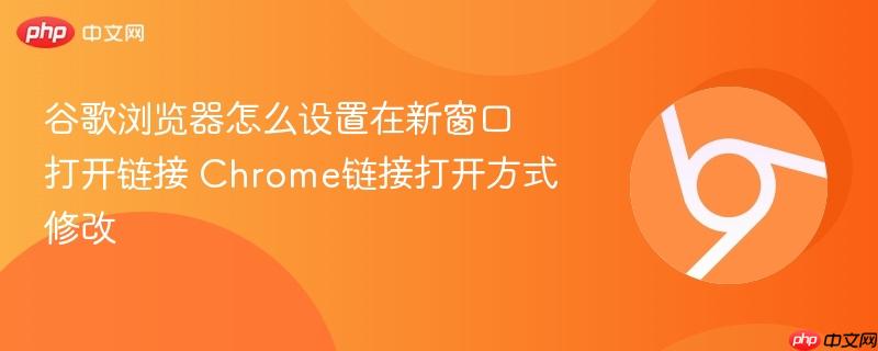 谷歌浏览器怎么设置在新窗口打开链接 Chrome链接打开方式修改