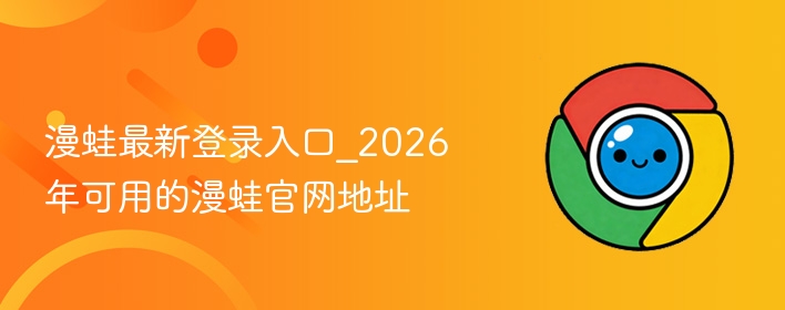 漫蛙最新登录入口2026官网地址大全　https://manwa.me及cc/vip/site/life/2.com五组直连入口