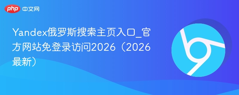 Yandex俄罗斯搜索主页入口地址2026最新版  Yandex官网免登录直达页面https://yandex.ru