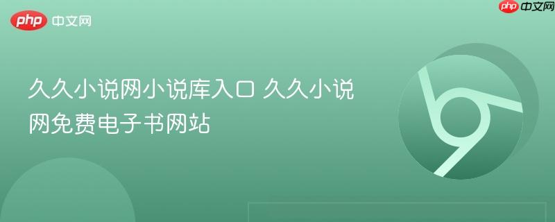 久久小说网小说库入口官网地址 久久小说网免费电子书网站全站资源下载