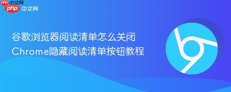 Chrome阅读清单怎么关闭？彻底隐藏地址栏阅读清单按钮的完整教程