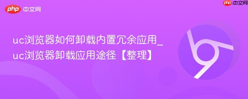uc浏览器如何卸载内置冗余应用_uc浏览器卸载应用途径【整理】