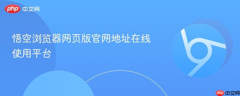 悟空浏览器网页版官网地址在线使用入口 悟空浏览器免安装在线版支持多端同步