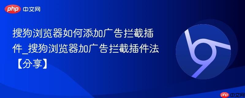 搜狗浏览器怎么加广告拦截插件　uBlock Origin和AdGuard安装配置全流程教程