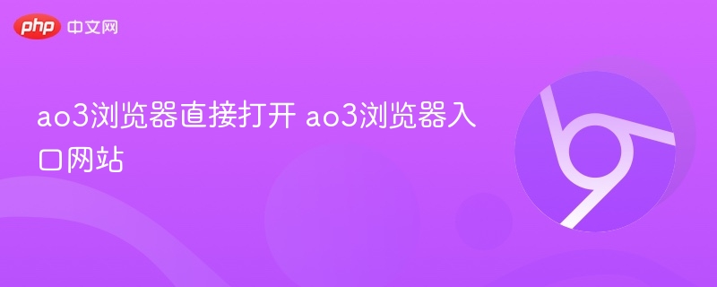 ao3浏览器直接打开入口网站 2026最新稳定链接地址分享