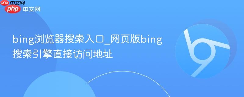 bing浏览器搜索入口 网页版bing搜索引擎直接访问地址 https://www.bing.com