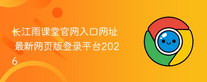 长江雨课堂官网入口网址 长江雨课堂2026最新网页版登录平台  https://changjiang.yuketang.cn/web 兼容Chrome Firefox Edge Safari