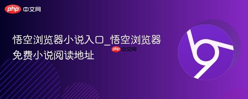 悟空浏览器小说入口在哪 2026年最新免费小说阅读地址汇总