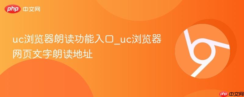 UC浏览器朗读功能入口在哪？网页文字语音朗读怎么开启 自动朗读设置与PDF微信公众号兼容教程