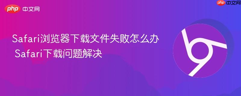 Safari下载文件失败怎么办？Mac Safari下载不了文件的5种解决方法