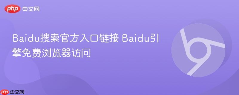 Baidu搜索官方入口链接 Baidu引擎免费浏览器访问