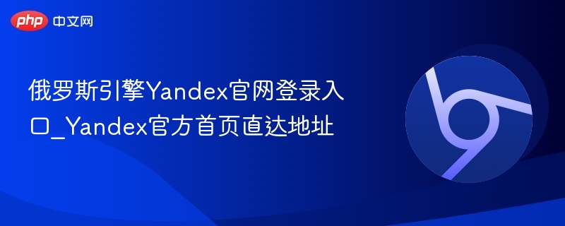 俄罗斯引擎Yandex官网登录入口_Yandex官方首页直达地址