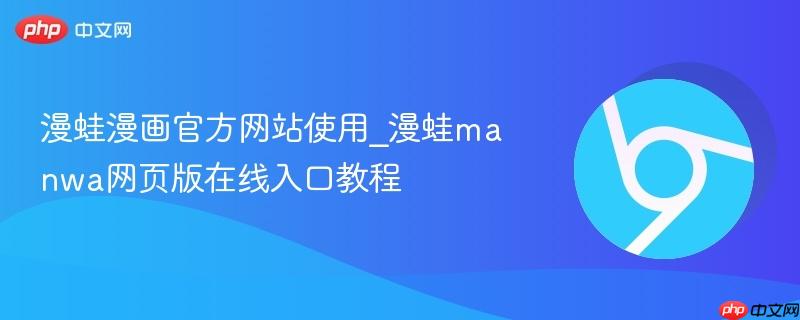 漫蛙漫画官方网站使用_漫蛙manwa网页版在线入口教程