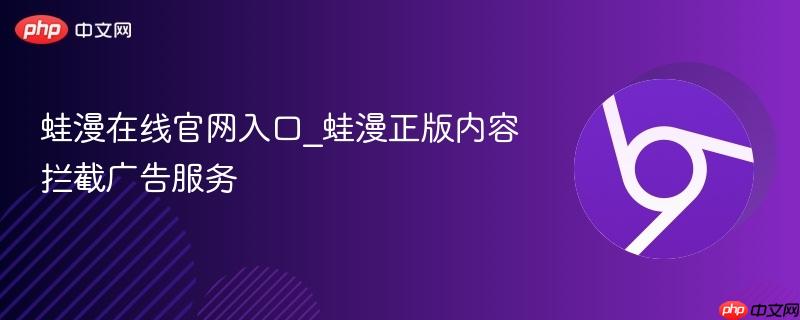蛙漫在线官网入口_蛙漫正版内容拦截广告服务