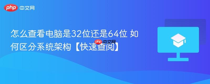 2026年怎么查看电脑是32位还是64位系统 五种简单方法快速区分Windows架构