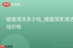 键盘清洗多少钱 2026年键盘深度清洁价格表 自己洗还是找人做更划算