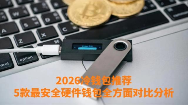 2026年冷钱包推荐大全 五款高安全硬件钱包对比实测（含Ledger开箱设置手把手教学）