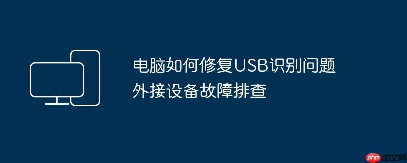 2026年电脑USB识别不了怎么办 U盘移动硬盘不显示故障排查与修复方法大全