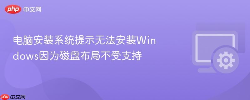 电脑安装Windows提示磁盘布局不受支持怎么办 2026年最全解决办法