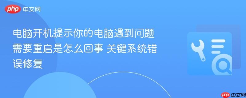 电脑开机提示你的电脑遇到问题需要重启是怎么回事 2026年最新关键系统错误修复方法汇总