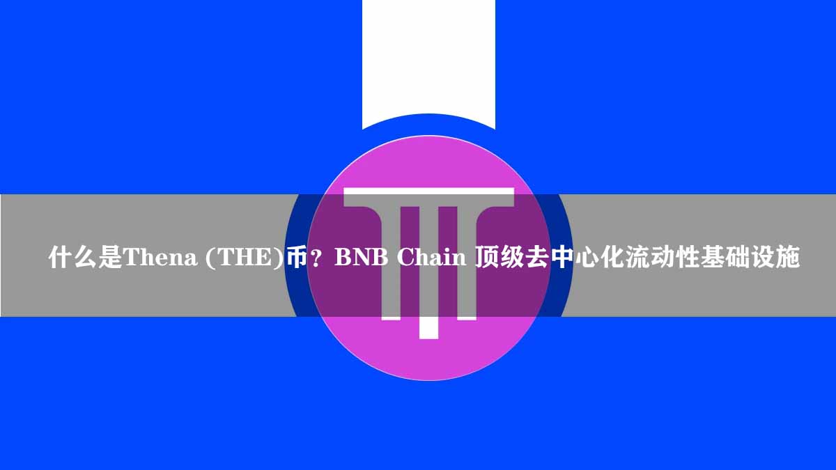 Thena币详解:BNB Chain上最强去中心化流动性平台