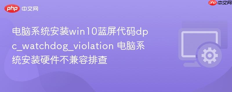 Win10安装蓝屏DPC_WATCHDOG_VIOLATION硬件排查教程