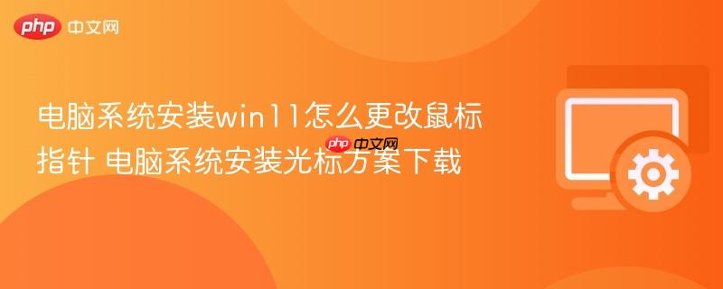 Win11怎么改鼠标指针样式 Win11光标方案下载与设置教程
