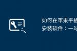 2026年苹果iPad平板电脑怎么下载安装软件 全流程图文教程