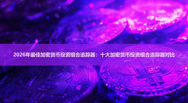 2026年十大加密货币投资组合追踪器推荐 最好用的加密钱包跟综工具对比