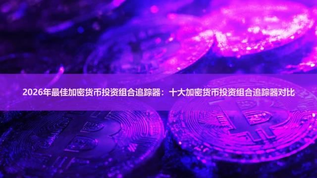 2026年十大加密货币投资组合追踪器推荐 最好用的加密钱包跟综工具对比